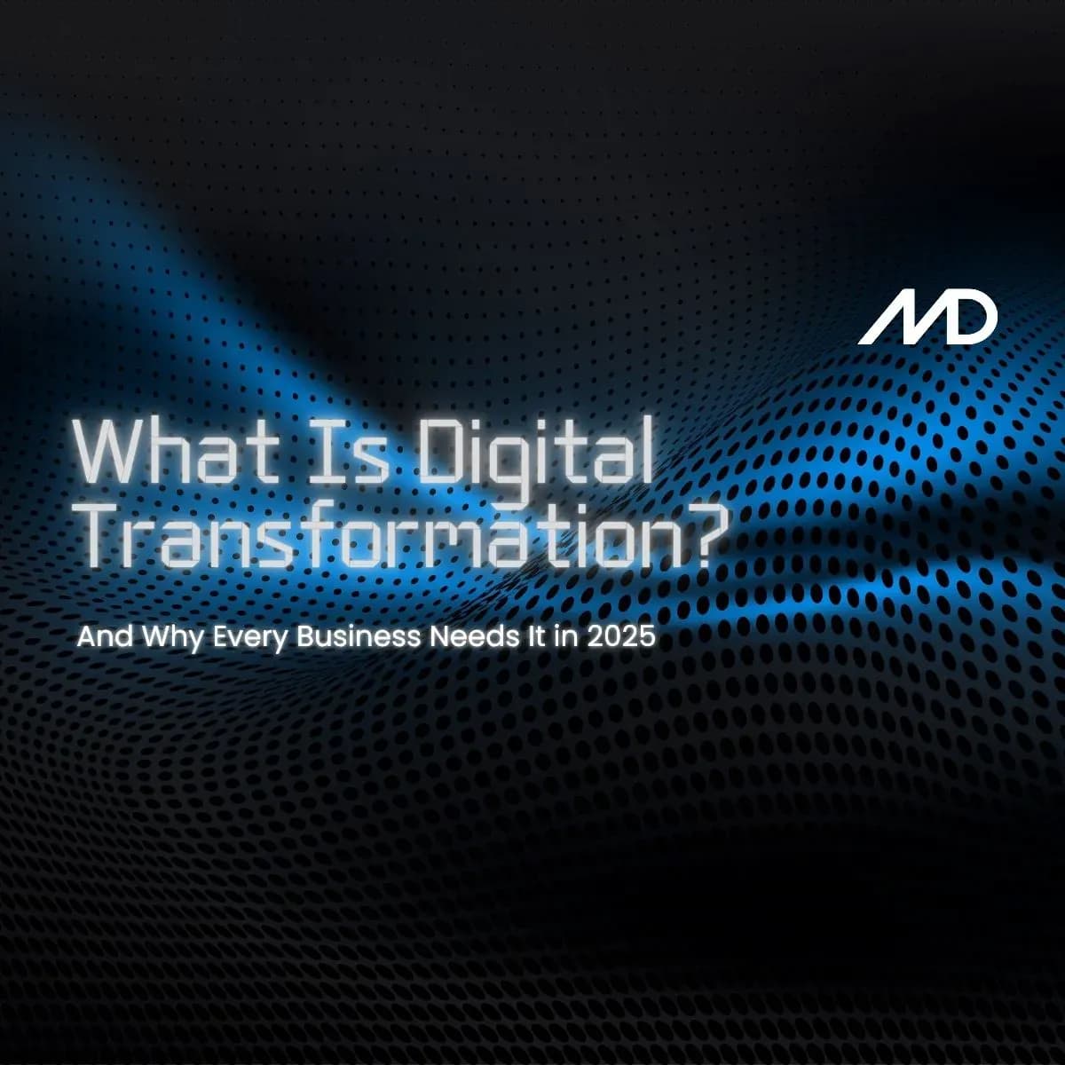 Dark background with text: What Is Digital Transformation (and Why Every Business Needs It in 2025)